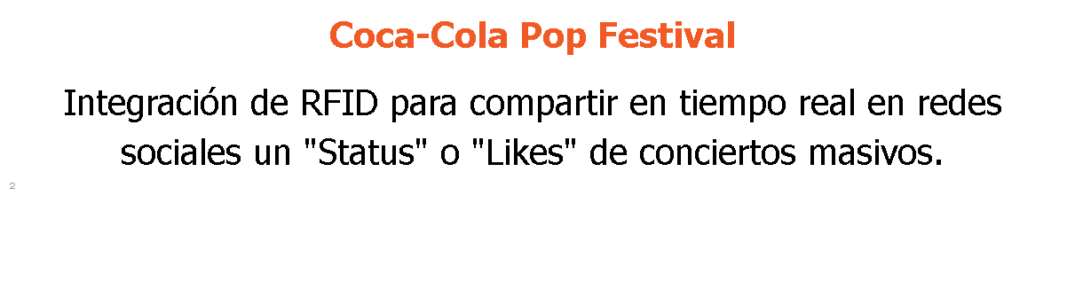 Coca-Cola Pop Festival Integración de RFID para compartir en tiempo real en redes sociales un "Status" o "Likes" de conciertos masivos. 2