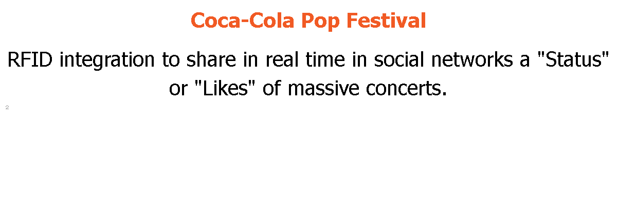Coca-Cola Pop Festival RFID integration to share in real time in social networks a "Status" or "Likes" of massive concerts. 2