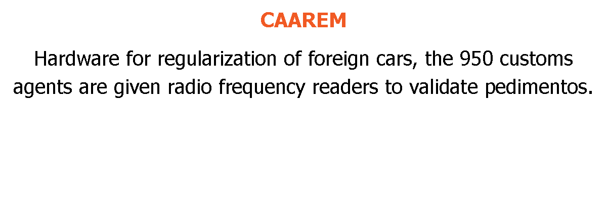 CAAREM Hardware for regularization of foreign cars, the 950 customs agents are given radio frequency readers to validate pedimentos.