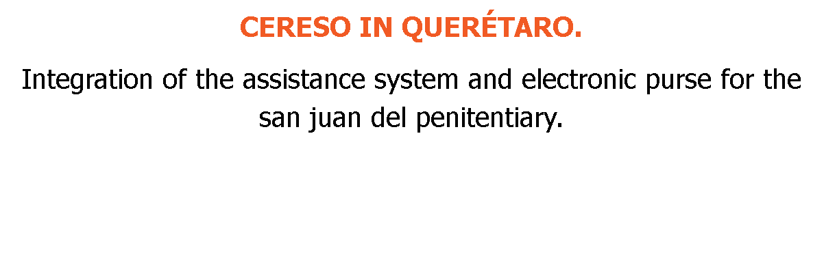 CERESO IN QUERÉTARO. Integration of the assistance system and electronic purse for the san juan del penitentiary.